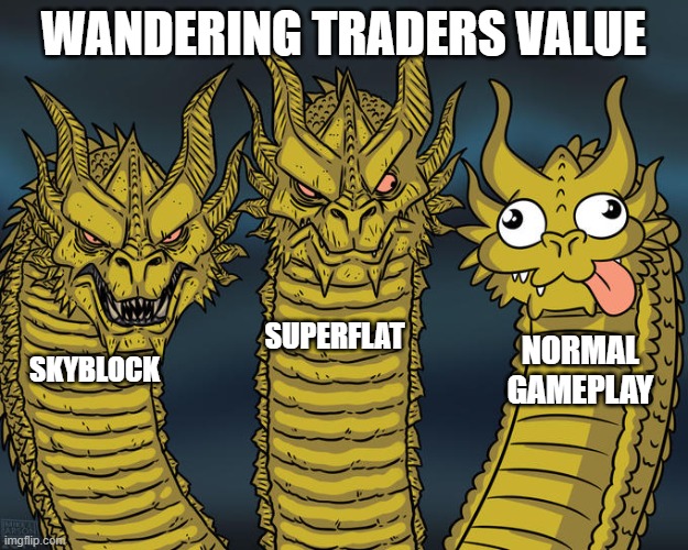 Wandering Traders in minecraft | WANDERING TRADERS VALUE; SUPERFLAT; NORMAL GAMEPLAY; SKYBLOCK | image tagged in three-headed dragon | made w/ Imgflip meme maker