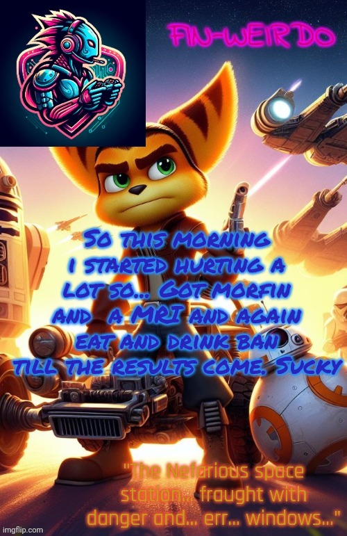 Fin Weirdo ratchet & clank announcement temp | So this morning i started hurting a lot so... Got morfin and  a MRI and again eat and drink ban till the results come. Sucky | image tagged in fin weirdo ratchet clank announcement temp | made w/ Imgflip meme maker