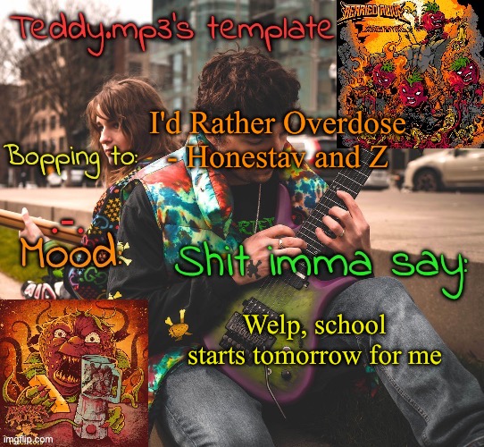 Also gm chat | I'd Rather Overdose - Honestav and Z; .-. Welp, school starts tomorrow for me | image tagged in teddy's berried alive template | made w/ Imgflip meme maker