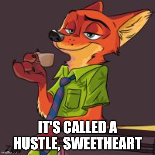 Nick Wilde Hustle | IT'S CALLED A HUSTLE, SWEETHEART | image tagged in zootopia,nick wilde | made w/ Imgflip meme maker