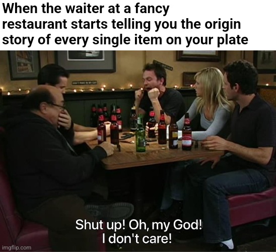 When the waiter at a fancy restaurant starts telling you the origin story of every single item on your plate | image tagged in it's always sunny in philidelphia,memes | made w/ Imgflip meme maker