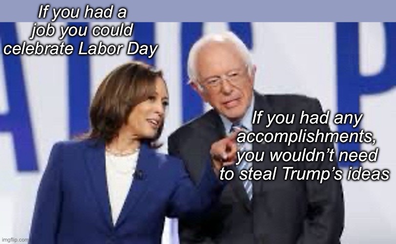 No work history + no accomplishments. A communist/socialist utopia. | If you had a job you could celebrate Labor Day; If you had any accomplishments, you wouldn’t need to steal Trump’s ideas | image tagged in bernie and kamala,politics lol,memes | made w/ Imgflip meme maker