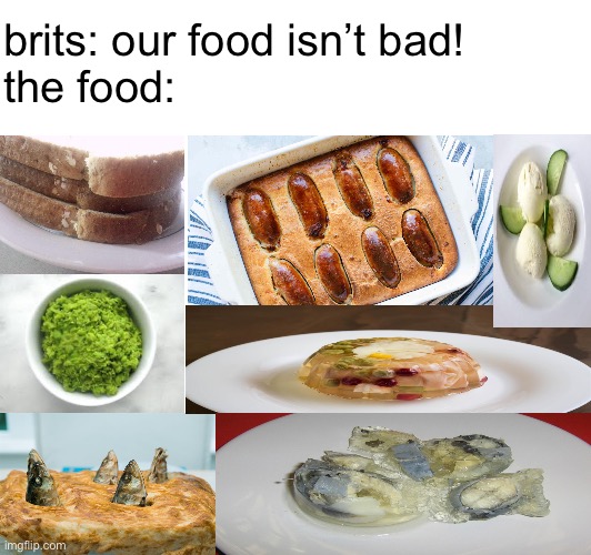 these are actual foods | brits: our food isn’t bad!
the food: | image tagged in memes,food,oh wow are you actually reading these tags,british | made w/ Imgflip meme maker