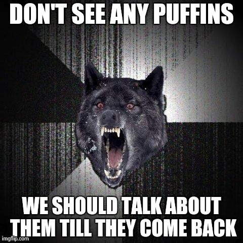 Insanity Wolf | DON'T SEE ANY PUFFINS WE SHOULD TALK ABOUT THEM TILL THEY COME BACK | image tagged in memes,insanity wolf | made w/ Imgflip meme maker