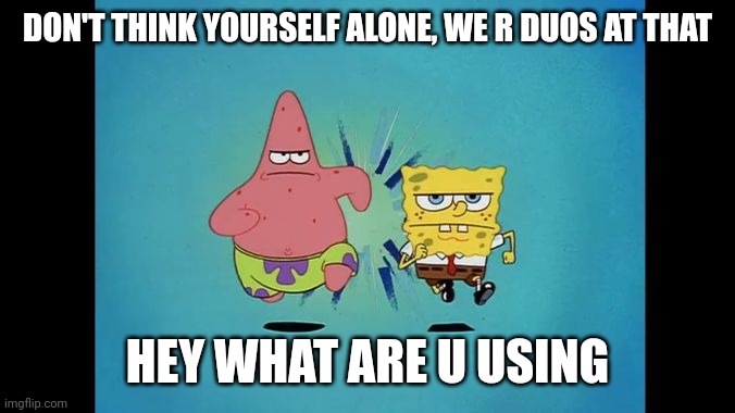 Duos Partner | DON'T THINK YOURSELF ALONE, WE R DUOS AT THAT HEY WHAT ARE U USING | image tagged in duos partner | made w/ Imgflip meme maker