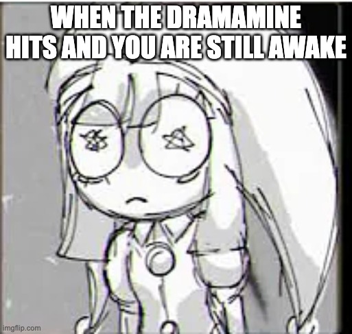 Dramatic | WHEN THE DRAMAMINE HITS AND YOU ARE STILL AWAKE | image tagged in dramamine,funny,psychonaut,tripping,le trip | made w/ Imgflip meme maker