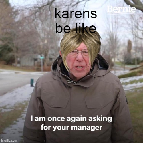 Bernie I Am Once Again Asking For Your Support | karens be like; for your manager | image tagged in memes,bernie i am once again asking for your support | made w/ Imgflip meme maker