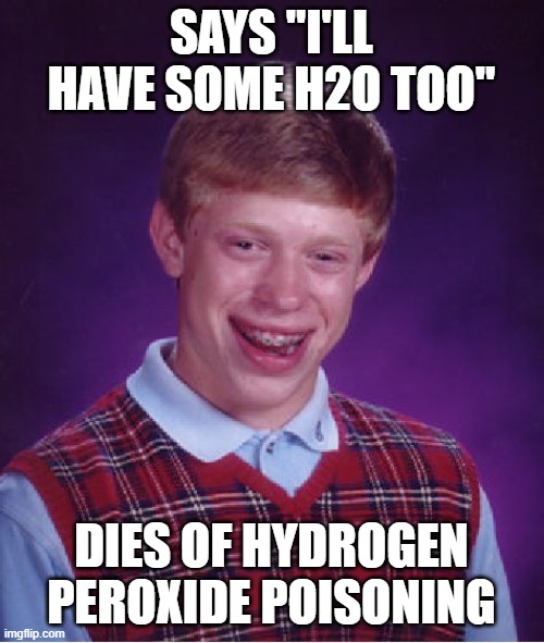 Bad Luck Brian Meme | SAYS "I'LL HAVE SOME H2O TOO" DIES OF HYDROGEN PEROXIDE POISONING | image tagged in memes,bad luck brian | made w/ Imgflip meme maker