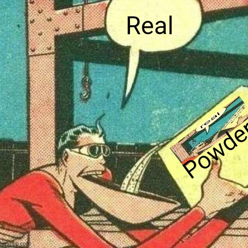 Powder that makes you say yes | Real Powder | image tagged in powder that makes you say yes | made w/ Imgflip meme maker