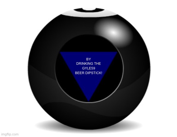 magic 8 ball | BY DRINKING THE GYLE59 BEER DIPSTICK! | image tagged in magic 8 ball | made w/ Imgflip meme maker