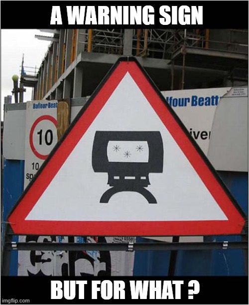 Wrong Answers Only Please ! | A WARNING SIGN; BUT FOR WHAT ? | image tagged in road signs,confusion | made w/ Imgflip meme maker