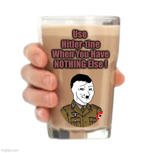 Total Schiesse ! | Use 
Hitler-tine
When You Have NOTHING Else ! | image tagged in chochy milk | made w/ Imgflip meme maker