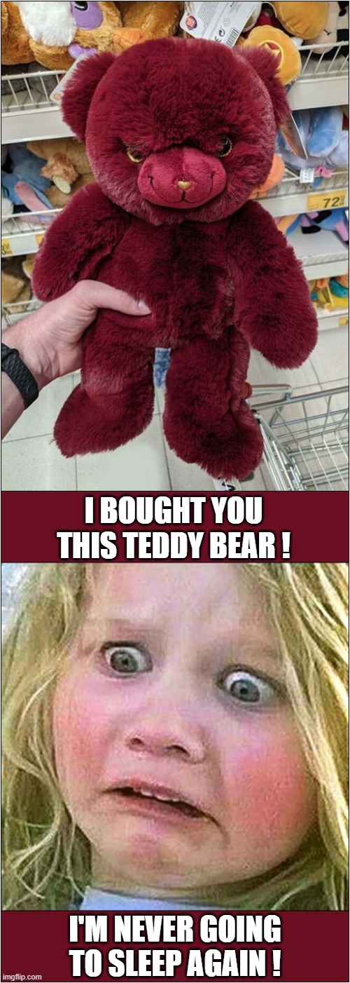 How To Scare The Sh*t Out Of A Child ! | I BOUGHT YOU THIS TEDDY BEAR ! I'M NEVER GOING TO SLEEP AGAIN ! | image tagged in teddy bear,scary,child,nightmares,dark humour | made w/ Imgflip meme maker