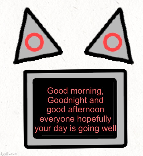 Hehehehe | Good morning, Goodnight and good afternoon everyone hopefully your day is going well | made w/ Imgflip meme maker