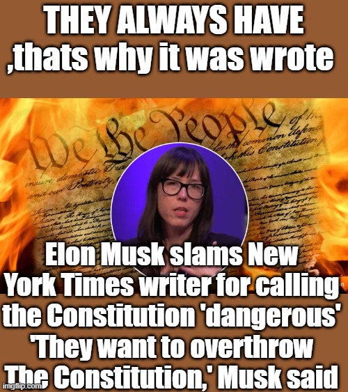 THEY ALWAYS HAVE ,thats why it was wrote; Elon Musk slams New York Times writer for calling the Constitution 'dangerous'
'They want to overthrow The Constitution,' Musk said | made w/ Imgflip meme maker