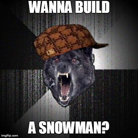 Insanity Wolf Meme | WANNA BUILD A SNOWMAN? | image tagged in memes,insanity wolf,scumbag | made w/ Imgflip meme maker