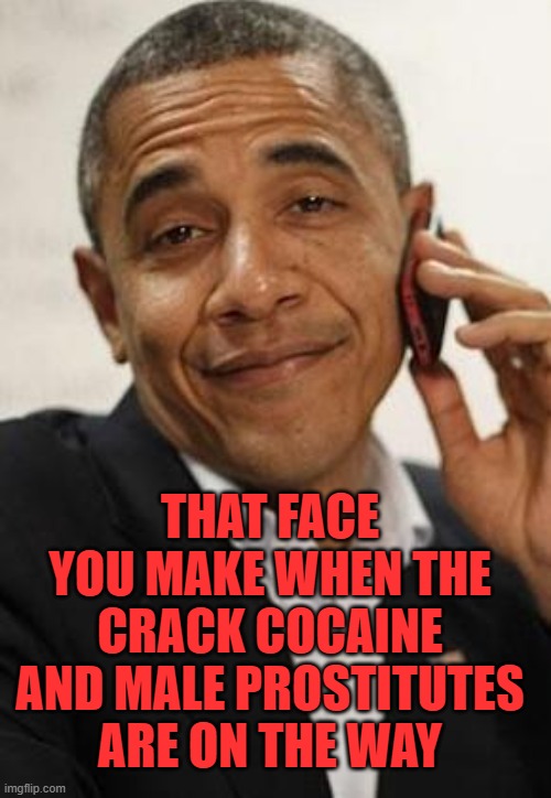 Zesty Obama ready to party like it's 2006 again | THAT FACE YOU MAKE WHEN THE CRACK COCAINE AND MALE PROSTITUTES ARE ON THE WAY | image tagged in obama phone,crackhead,zesty,prostitution,big mike | made w/ Imgflip meme maker