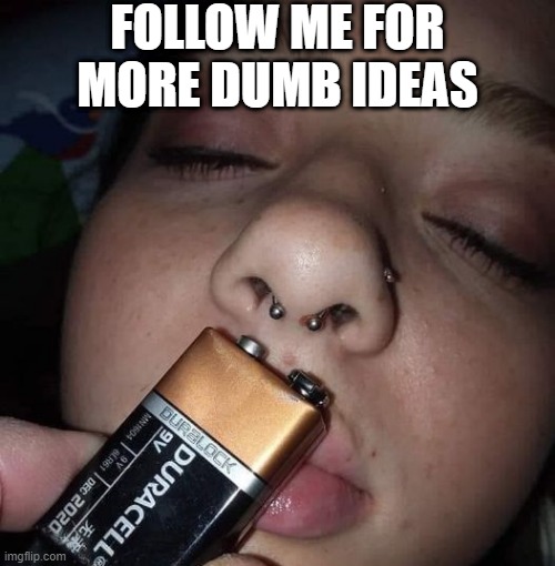 Be Dumb | FOLLOW ME FOR MORE DUMB IDEAS | image tagged in funny,memes | made w/ Imgflip meme maker