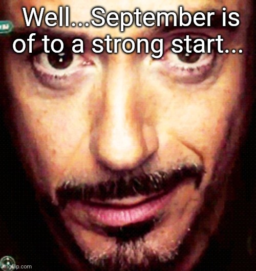 Tony Stark Repost | Well...September is of to a strong start... | image tagged in tony stark repost | made w/ Imgflip meme maker