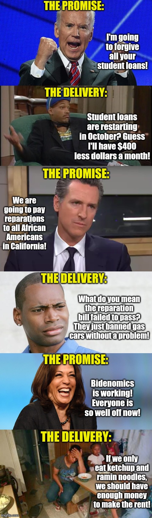 Connecting the dots is hard? Or do you enjoy politicians lying to you constantly? | THE PROMISE:; I'm going to forgive all your student loans! THE DELIVERY:; Student loans are restarting in October? Guess I'll have $400 less dollars a month! THE PROMISE:; We are going to pay reparations to all African Americans in California! THE DELIVERY:; What do you mean the reparation bill failed to pass? They just banned gas cars without a problem! THE PROMISE:; Bidenomics is working! Everyone is so well off now! THE DELIVERY:; If we only eat ketchup and ramin noodles, we should have enough money to make the rent! | image tagged in disgusted black man,democratic party,lying,liberal hypocrisy,we don't do that here,liberal logic | made w/ Imgflip meme maker