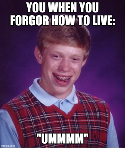 Bad Luck Brian | YOU WHEN YOU FORGOR HOW TO LIVE:; "UMMMM" | image tagged in memes,bad luck brian | made w/ Imgflip meme maker