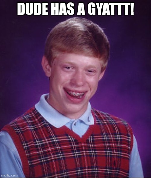 bad luck brian has a gyatt! | DUDE HAS A GYATTT! | image tagged in memes,bad luck brian,gyatt,funny,funny memes | made w/ Imgflip meme maker