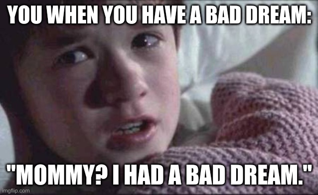 I Had A Bad Dream | YOU WHEN YOU HAVE A BAD DREAM:; "MOMMY? I HAD A BAD DREAM." | image tagged in memes,i see dead people,i never know what to put for tags | made w/ Imgflip meme maker