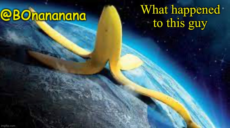 BOnananana announcement | What happened to this guy | image tagged in bonananana announcement | made w/ Imgflip meme maker