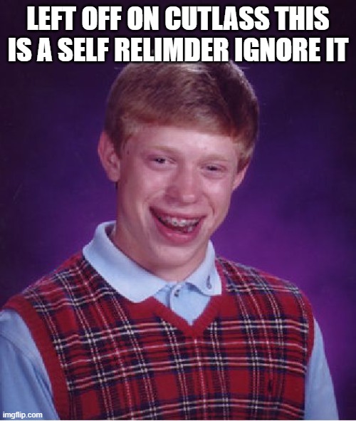 Bad Luck Brian | LEFT OFF ON CUTLASS THIS IS A SELF RELIMDER IGNORE IT | image tagged in memes,bad luck brian | made w/ Imgflip meme maker