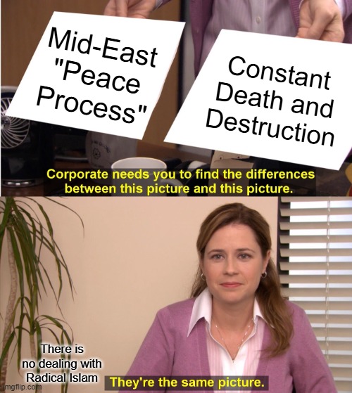 They're The Same Picture | Mid-East "Peace Process"; Constant Death and Destruction; There is no dealing with Radical Islam | image tagged in memes,they're the same picture | made w/ Imgflip meme maker