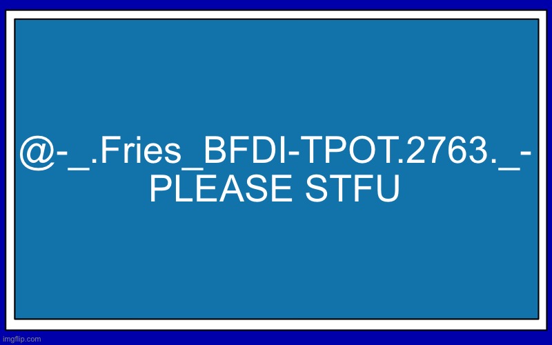 Fries_BFDI's blue text temp | @-_.Fries_BFDI-TPOT.2763._-
PLEASE STFU | image tagged in fries_bfdi's blue text temp | made w/ Imgflip meme maker