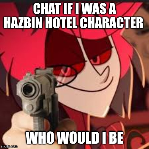 Alastor with a gun | CHAT IF I WAS A HAZBIN HOTEL CHARACTER; WHO WOULD I BE | image tagged in alastor with a gun | made w/ Imgflip meme maker