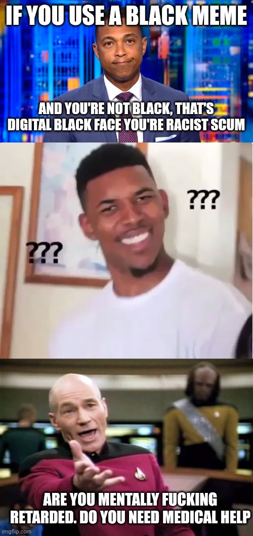 The left need medical help I recommend one shot of vitamin lead | IF YOU USE A BLACK MEME; AND YOU'RE NOT BLACK, THAT'S DIGITAL BLACK FACE YOU'RE RACIST SCUM; ARE YOU MENTALLY FUCKING RETARDED. DO YOU NEED MEDICAL HELP | image tagged in cnn fake news lemon,confused nick young,startrek | made w/ Imgflip meme maker