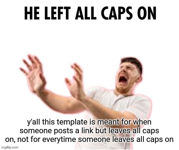 because links don't work with capital letters | y'all this template is meant for when someone posts a link but leaves all caps on, not for everytime someone leaves all caps on | image tagged in he left all caps on | made w/ Imgflip meme maker