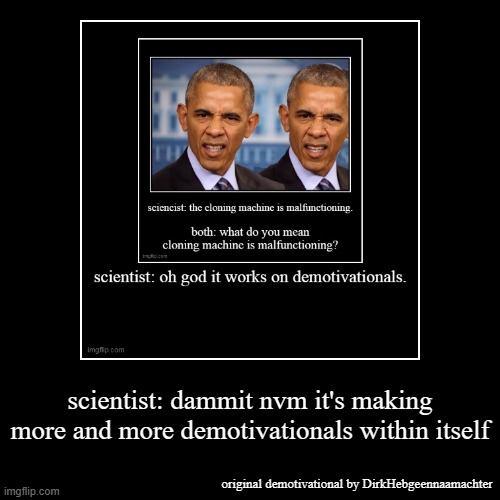 bruh | scientist: dammit nvm it's making more and more demotivationals within itself | original demotivational by DirkHebgeennaamachter | image tagged in funny,demotivationals,bruh | made w/ Imgflip demotivational maker