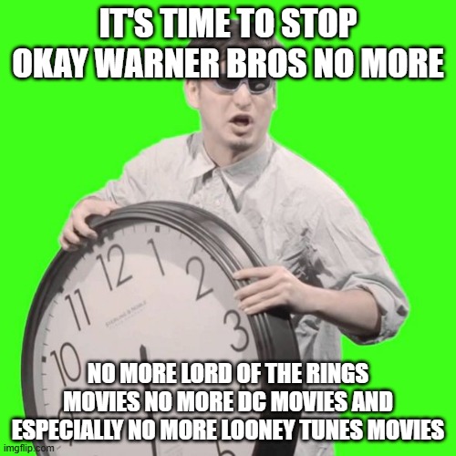 warner bros it's time to stop | IT'S TIME TO STOP OKAY WARNER BROS NO MORE; NO MORE LORD OF THE RINGS MOVIES NO MORE DC MOVIES AND ESPECIALLY NO MORE LOONEY TUNES MOVIES | image tagged in it's time to stop,warner bros discovery,memes,public service announcement | made w/ Imgflip meme maker