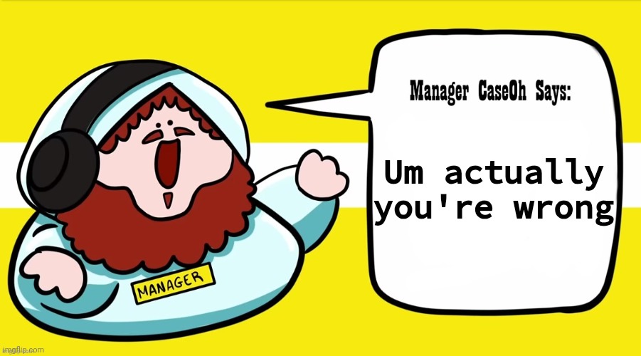 Manager CaseOh Says blank | Um actually you're wrong | image tagged in manager caseoh says blank | made w/ Imgflip meme maker