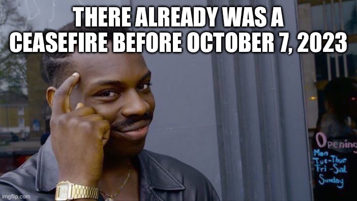 Roll Safe Think About It | THERE ALREADY WAS A CEASEFIRE BEFORE OCTOBER 7, 2023 | image tagged in memes,roll safe think about it | made w/ Imgflip meme maker