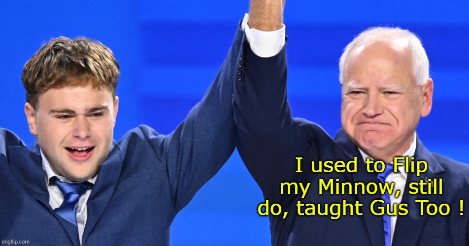 I used to Flip my Minnow, still do, taught Gus Too ! | made w/ Imgflip meme maker