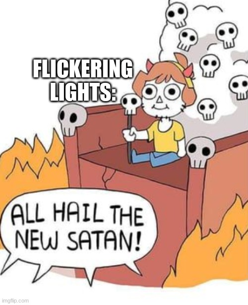 ALL HAIL THE NEW SATAN! | FLICKERING LIGHTS: | image tagged in all hail the new satan | made w/ Imgflip meme maker