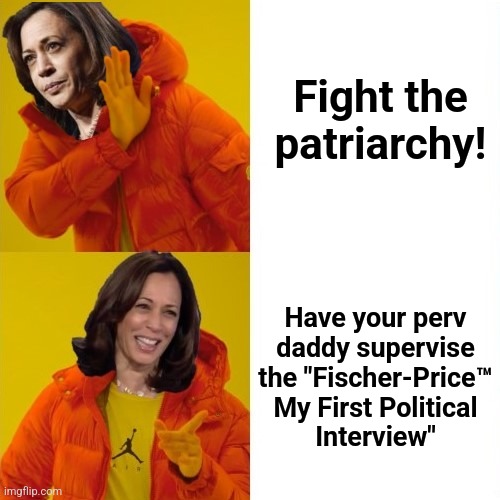 Kamala Harris Hotline Bling | Fight the
patriarchy! Have your perv
daddy supervise
the "Fischer-Price™
My First Political
Interview" | image tagged in kamala harris hotline bling,memes,my first political interview,democrats,patriarchy,hypocrisy | made w/ Imgflip meme maker