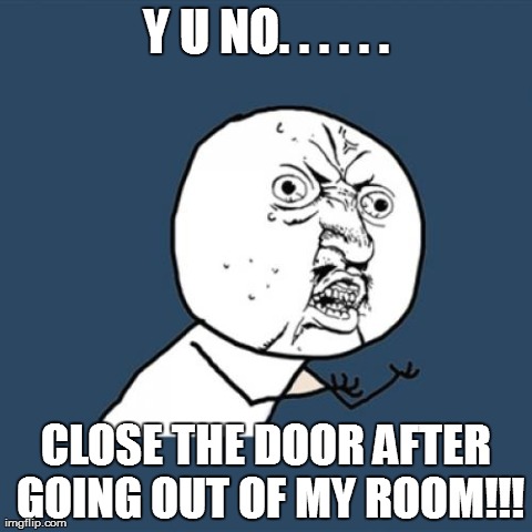 Y U No | Y U NO. . . . . . CLOSE THE DOOR AFTER GOING OUT OF MY ROOM!!! | image tagged in memes,y u no | made w/ Imgflip meme maker