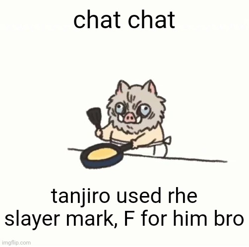 Baby inosuke | chat chat; tanjiro used rhe slayer mark, F for him bro | image tagged in baby inosuke | made w/ Imgflip meme maker