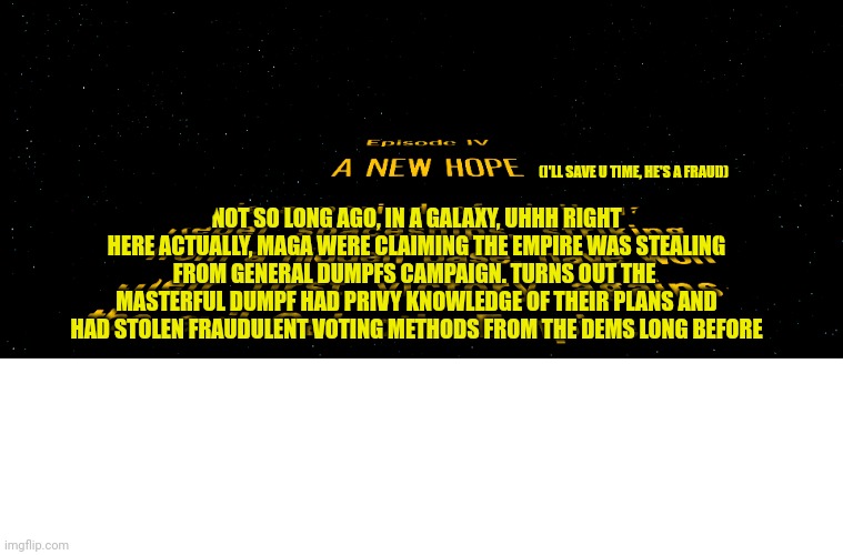 NOT SO LONG AGO, IN A GALAXY, UHHH RIGHT HERE ACTUALLY, MAGA WERE CLAIMING THE EMPIRE WAS STEALING FROM GENERAL DUMPFS CAMPAIGN. TURNS OUT T | image tagged in blank white template | made w/ Imgflip meme maker