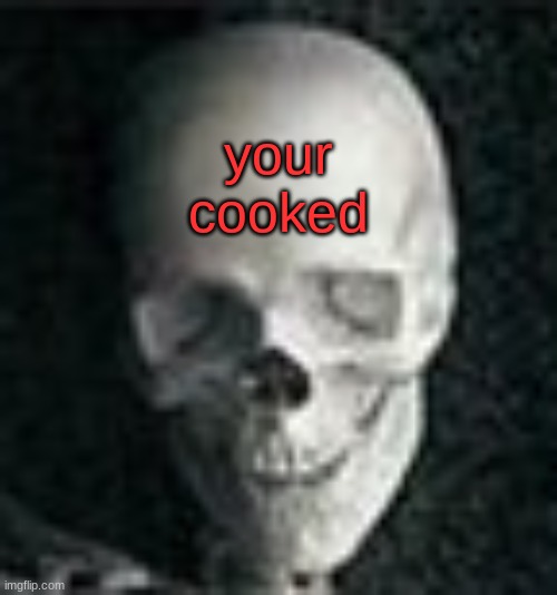 Skull | your cooked | image tagged in skull | made w/ Imgflip meme maker