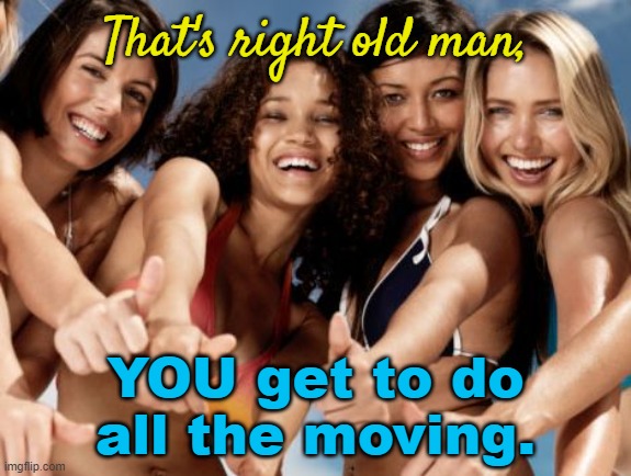 hot girls thumbs up | That's right old man, YOU get to do all the moving. | image tagged in hot girls thumbs up | made w/ Imgflip meme maker