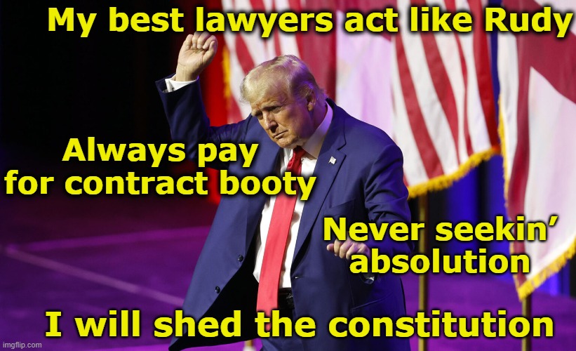 tRump Dance of the Tyrant | My best lawyers act like Rudy; Always pay for contract booty; Never seekin’ absolution; I will shed the constitution | image tagged in maga,basket of deplorables,donald trump the clown,trump,nevertrump meme,fascists | made w/ Imgflip meme maker