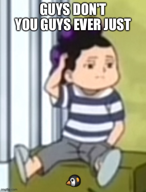 Mineta | GUYS DON'T YOU GUYS EVER JUST; 🐧 | image tagged in mineta | made w/ Imgflip meme maker