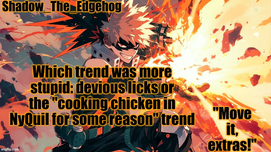 Shadow's Bakugou Template | Which trend was more stupid: devious licks or the "cooking chicken in NyQuil for some reason" trend | image tagged in shadow's bakugou template | made w/ Imgflip meme maker