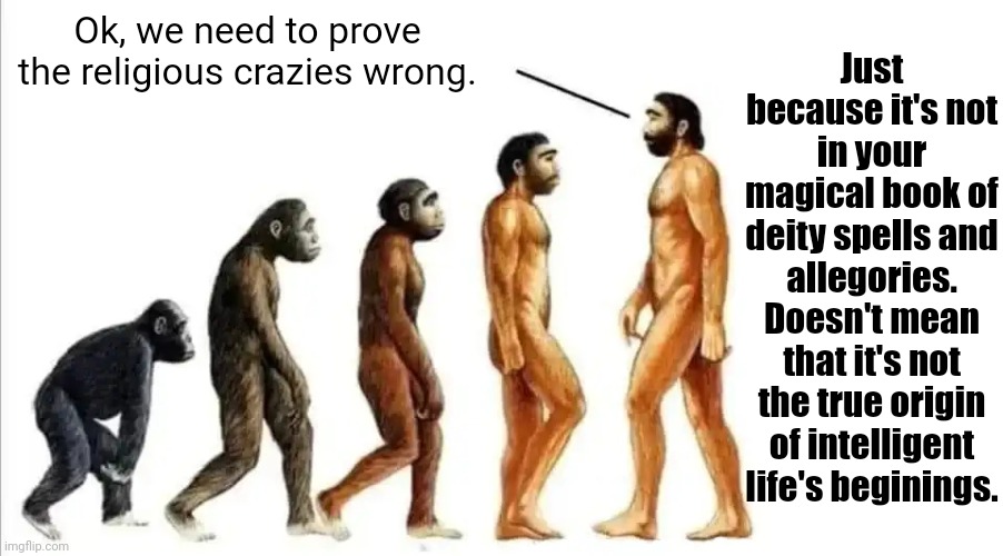 Go Back Caveman | Just because it's not in your magical book of deity spells and allegories. Doesn't mean that it's not the true origin of intelligent life's beginings. Ok, we need to prove the religious crazies wrong. | image tagged in go back caveman | made w/ Imgflip meme maker